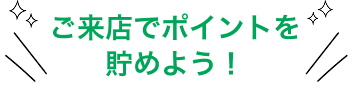 ご来店でポイントをためよう!ポイント数に応じてドリンクやデザートをプレゼント!