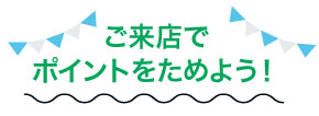 ご来店でポイントをためよう！ポイント数に応じてドリンクやデザートをプレゼント!