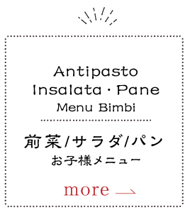 Antipasto Insalata Pane menu Bimbi 前菜/サラダ/パン/お子様メニュー